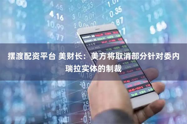 摆渡配资平台 美财长：美方将取消部分针对委内瑞拉实体的制裁