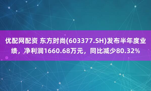 优配网配资 东方时尚(603377.SH)发布半年度业绩，净利润1660.68万元，同比减少80.32%