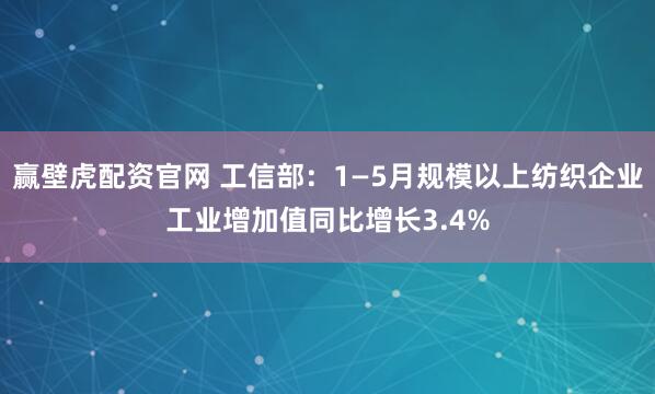 赢壁虎配资官网 工信部：1—5月规模以上纺织企业工业增加值同比增长3.4%