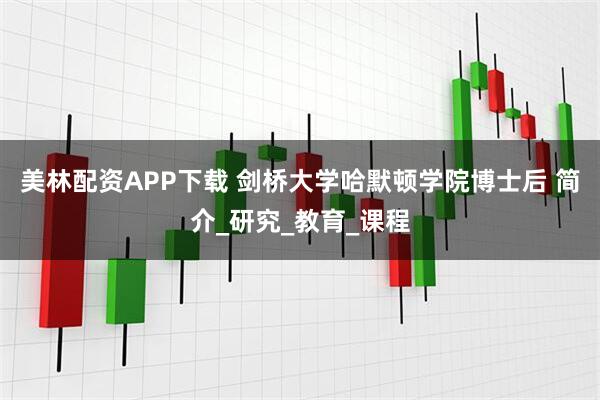 美林配资APP下载 剑桥大学哈默顿学院博士后 简介_研究_教育_课程