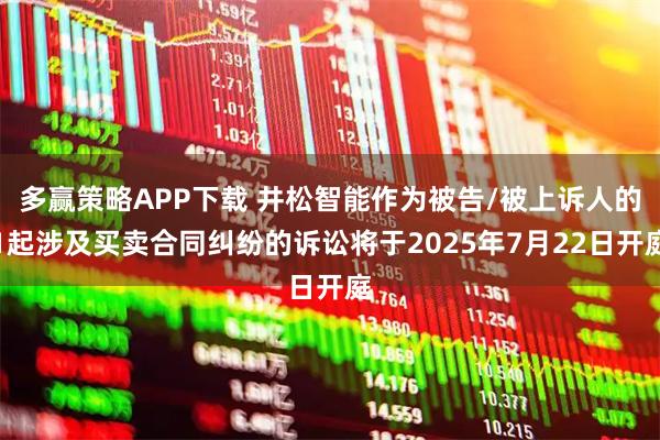 多赢策略APP下载 井松智能作为被告/被上诉人的1起涉及买卖合同纠纷的诉讼将于2025年7月22日开庭