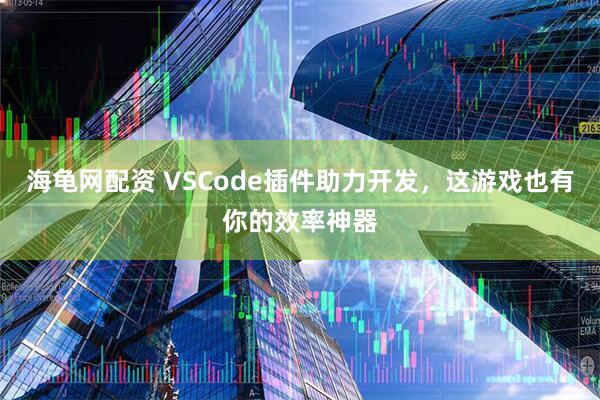海龟网配资 VSCode插件助力开发,这游戏也有你的效率神器