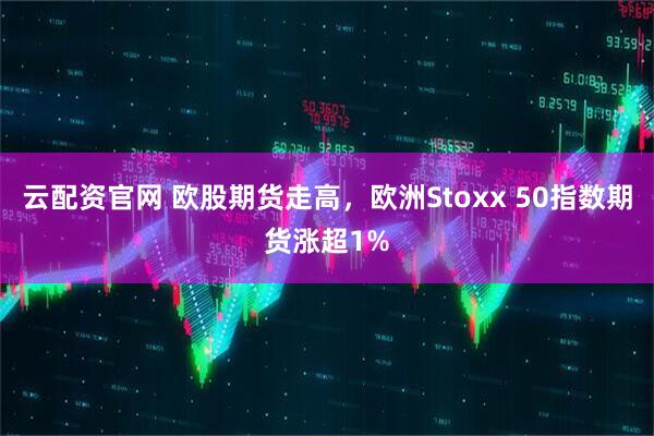 云配资官网 欧股期货走高，欧洲Stoxx 50指数期货涨超1%